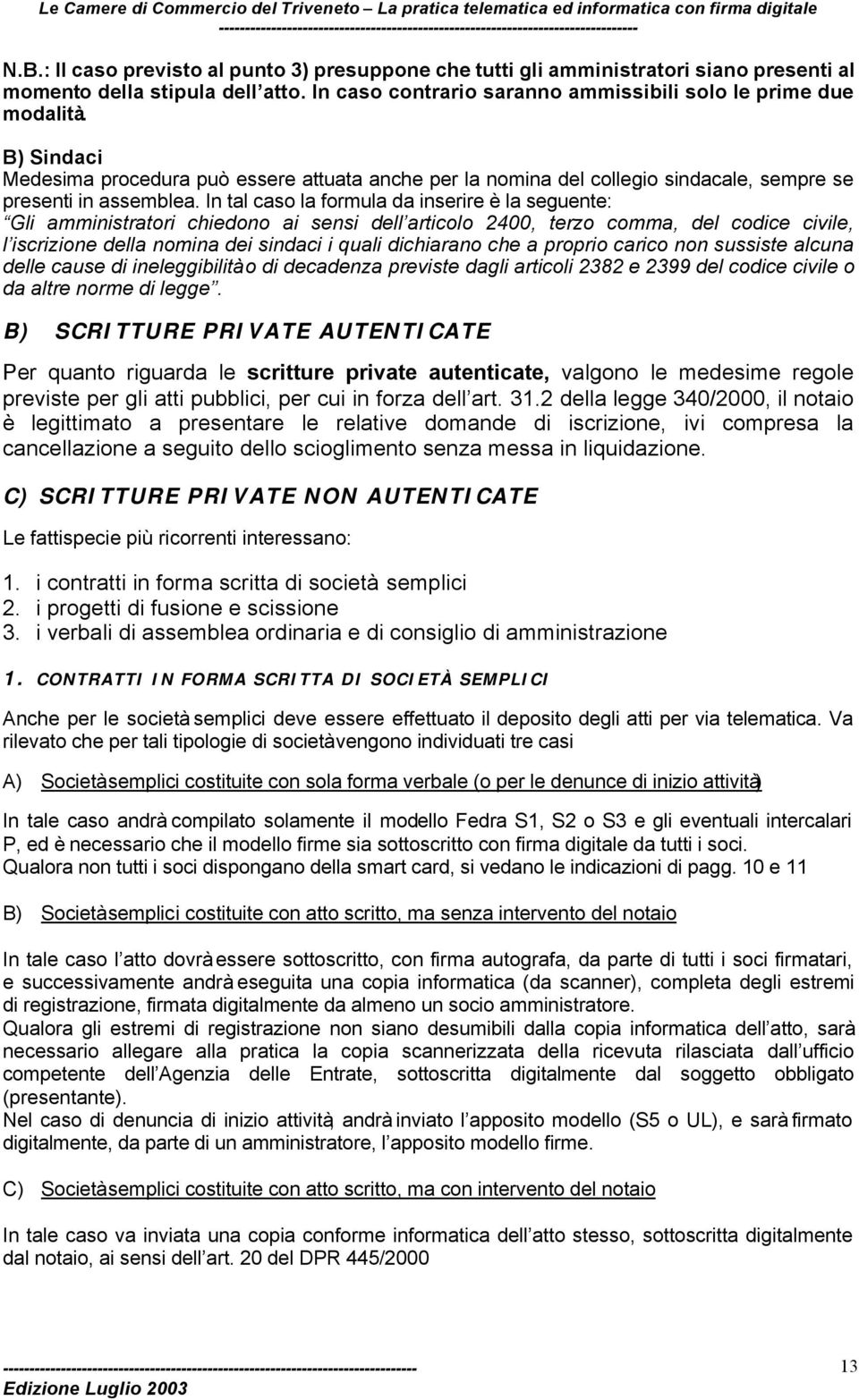 In tal caso la formula da inserire è la seguente: Gli amministratori chiedono ai sensi dell articolo 2400, terzo comma, del codice civile, l iscrizione della nomina dei sindaci i quali dichiarano che