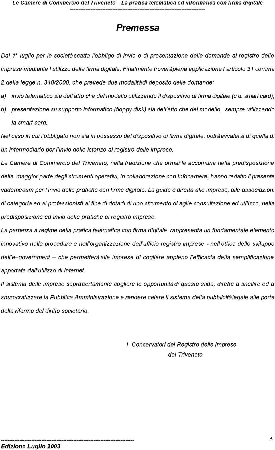 340/2000, che prevede due modalità di deposito delle domande: a) invio telematico sia dell atto che del modello utilizzando il dispositivo di firma digitale (c.d. smart card); b) presentazione su supporto informatico (floppy disk) sia dell atto che del modello, sempre utilizzando la smart card.