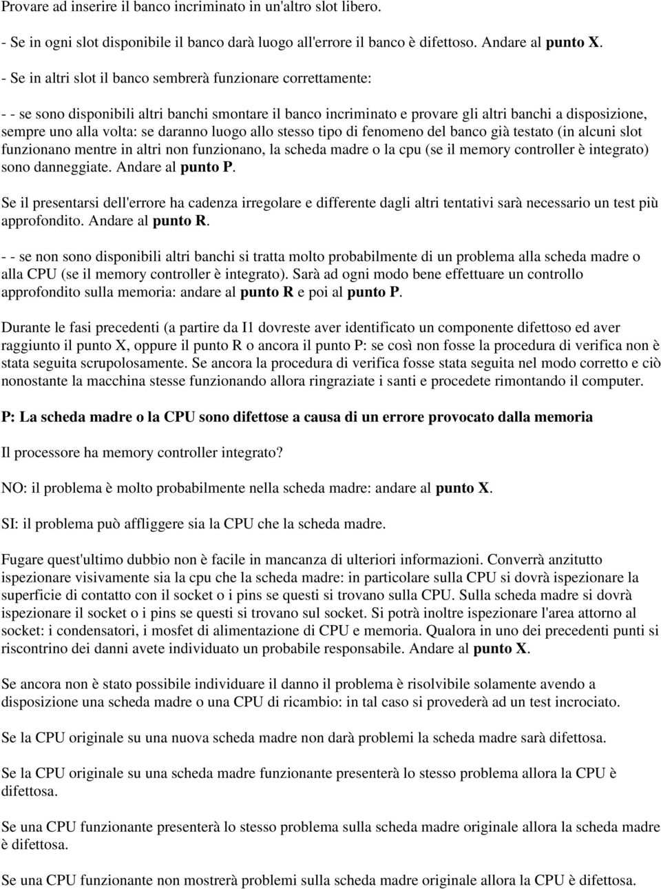 daranno luogo allo stesso tipo di fenomeno del banco già testato (in alcuni slot funzionano mentre in altri non funzionano, la scheda madre o la cpu (se il memory controller è integrato) sono