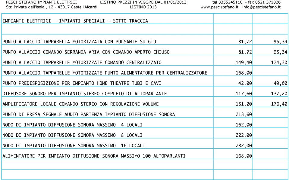 THEATRE TUBI E CAVI 42,00 49,00 DIFFUSORE SONORO PER IMPIANTO STEREO COMPLETO DI ALTOPARLANTE 117,60 137,20 AMPLIFICATORE LOCALE COMANDO STEREO CON REGOLAZIONE VOLUME 151,20 176,40 PUNTO DI PRESA