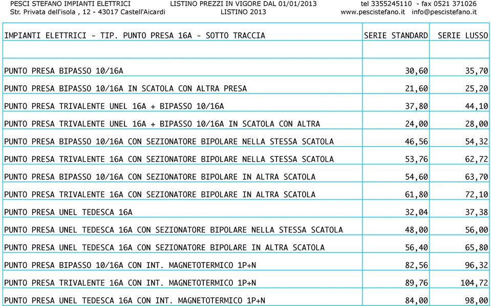 BIPASSO 10/16A 37,80 44,10 PUNTO PRESA TRIVALENTE UNEL 16A + BIPASSO 10/16A IN SCATOLA CON ALTRA 24,00 28,00 PUNTO PRESA BIPASSO 10/16A CON SEZIONATORE BIPOLARE NELLA STESSA SCATOLA 46,56 54,32 PUNTO