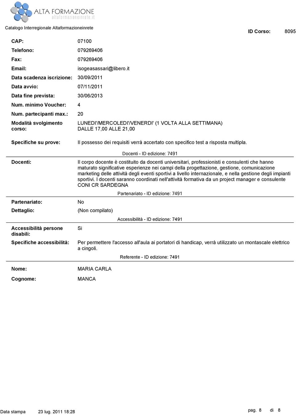 : 20 Modalità svolgimento corso: LUNEDI'/MERCOLEDI'/VENERDI' (1 VOLTA ALLA SETTIMANA) DALLE 17,00 ALLE 21,00 Specifiche su prove: Docenti: Partenariato: Dettaglio: Accessibilità persone disabili: