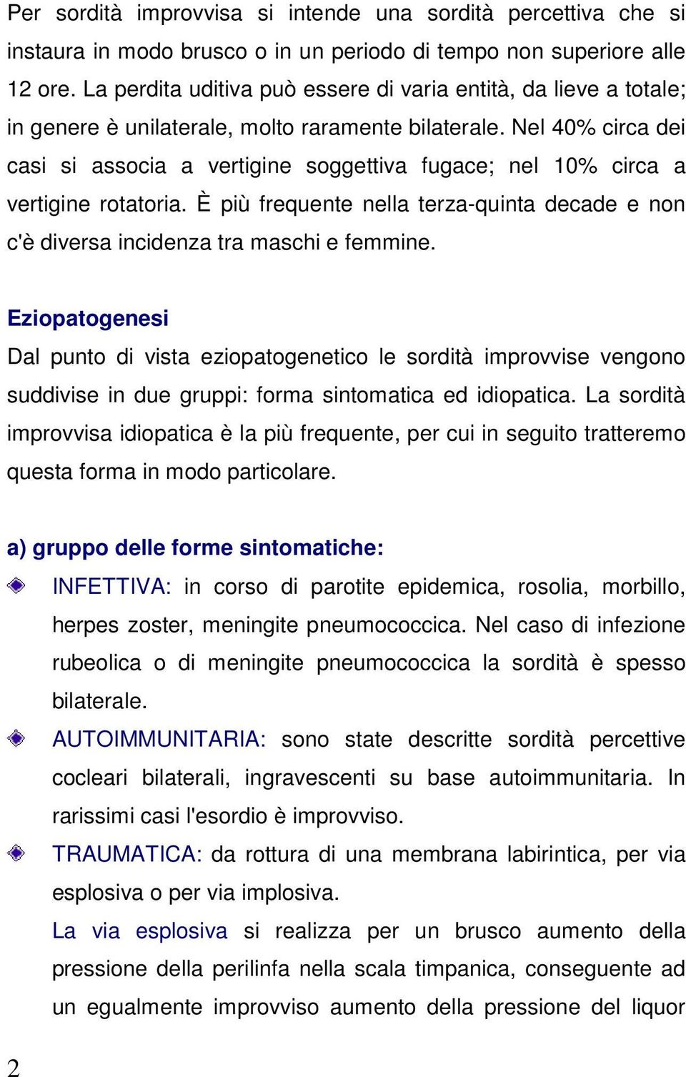 Nel 40% circa dei casi si associa a vertigine soggettiva fugace; nel 10% circa a vertigine rotatoria. È più frequente nella terza-quinta decade e non c'è diversa incidenza tra maschi e femmine.