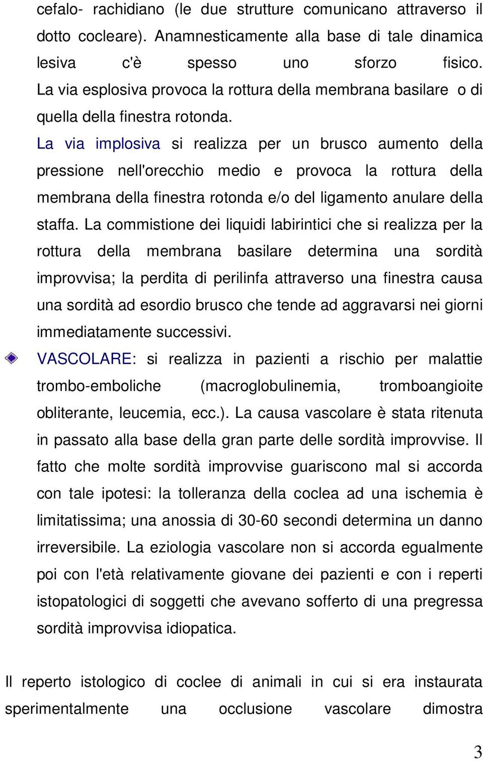 La via implosiva si realizza per un brusco aumento della pressione nell'orecchio medio e provoca la rottura della membrana della finestra rotonda e/o del ligamento anulare della staffa.