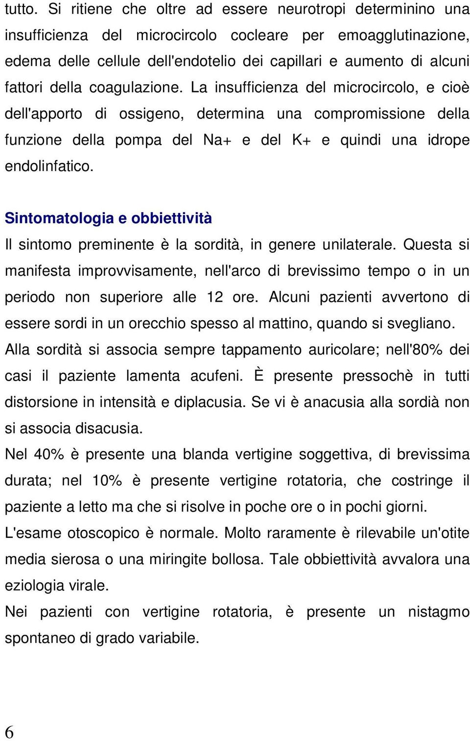 della coagulazione. La insufficienza del microcircolo, e cioè dell'apporto di ossigeno, determina una compromissione della funzione della pompa del Na+ e del K+ e quindi una idrope endolinfatico.