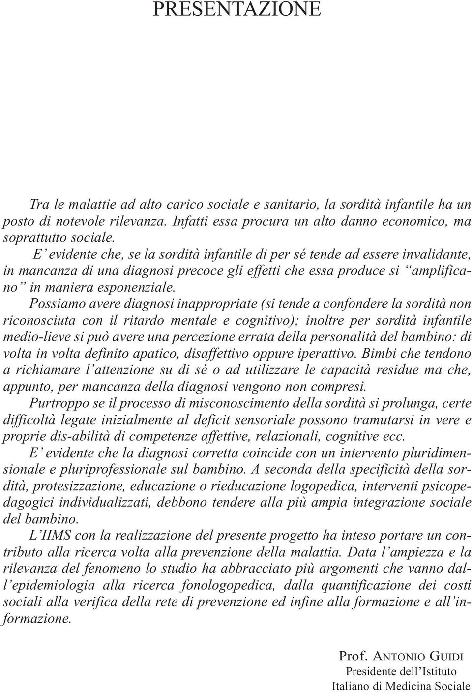 Possiamo avere diagnosi inappropriate (si tende a confondere la sordità non riconosciuta con il ritardo mentale e cognitivo); inoltre per sordità infantile medio-lieve si può avere una percezione