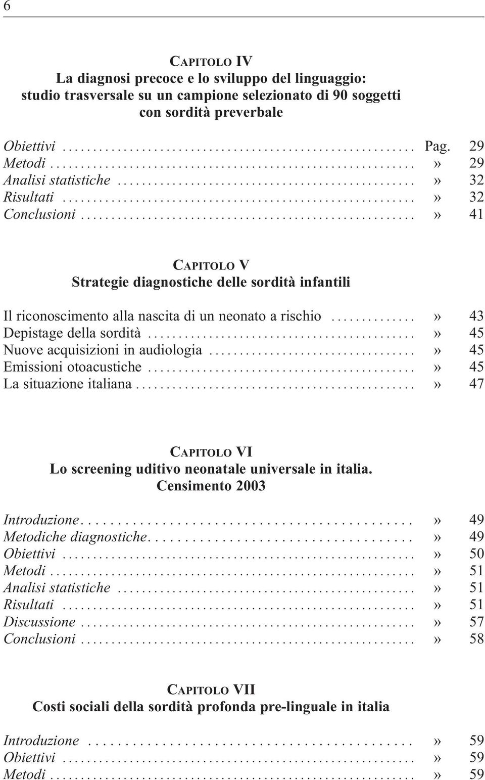 ...................................................... Pag. 29 29 32 32 41 CAPITOLO V Strategie diagnostiche delle sordità infantili Il riconoscimento alla nascita di un neonato a rischio.