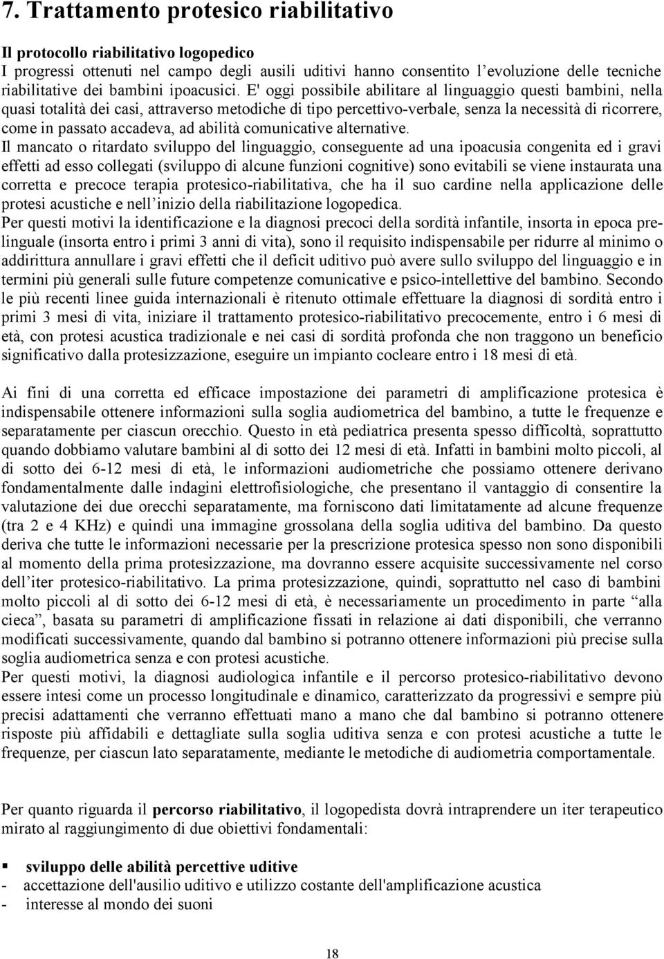 E' oggi possibile abilitare al linguaggio questi bambini, nella quasi totalità dei casi, attraverso metodiche di tipo percettivo-verbale, senza la necessità di ricorrere, come in passato accadeva, ad