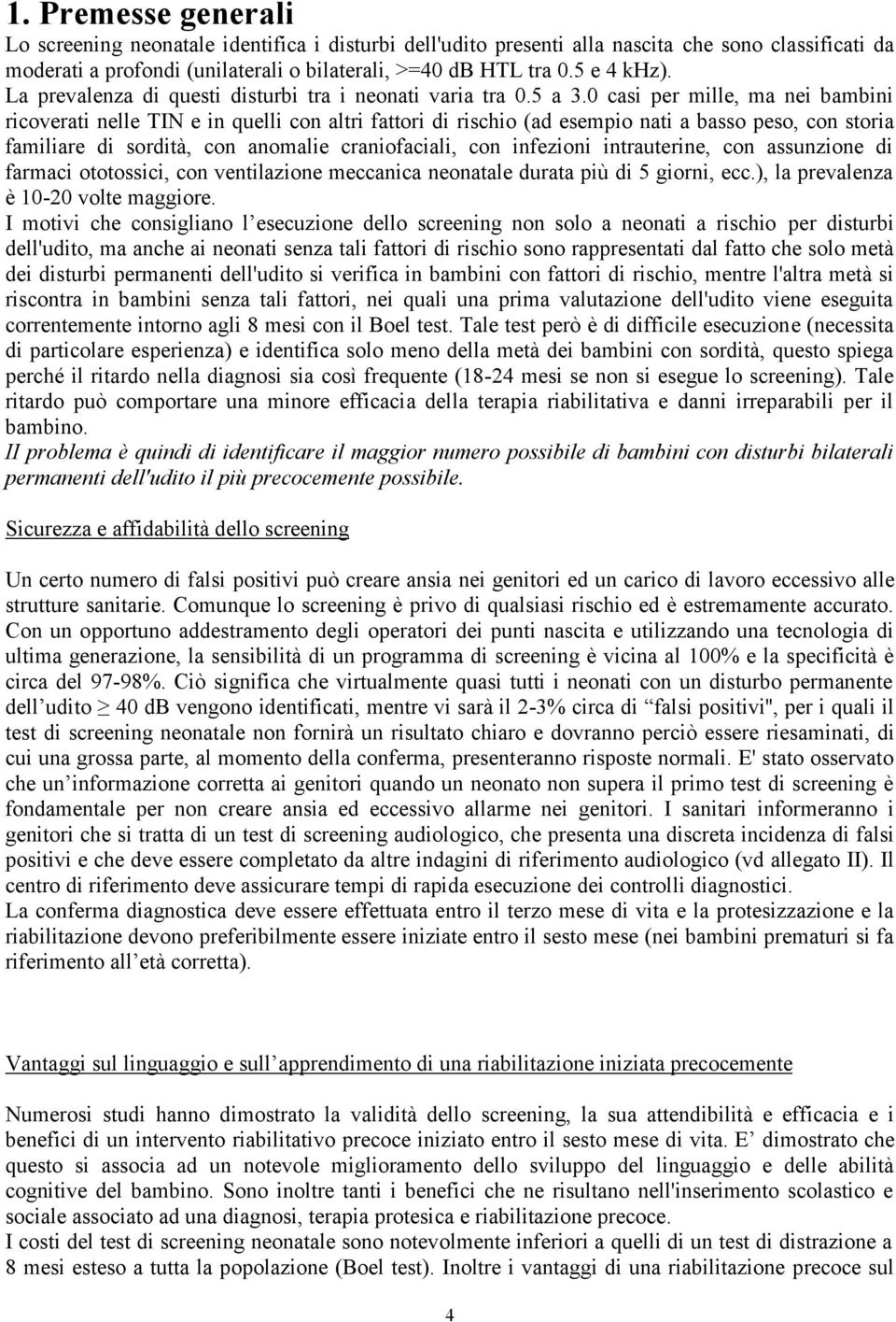 0 casi per mille, ma nei bambini ricoverati nelle TIN e in quelli con altri fattori di rischio (ad esempio nati a basso peso, con storia familiare di sordità, con anomalie craniofaciali, con