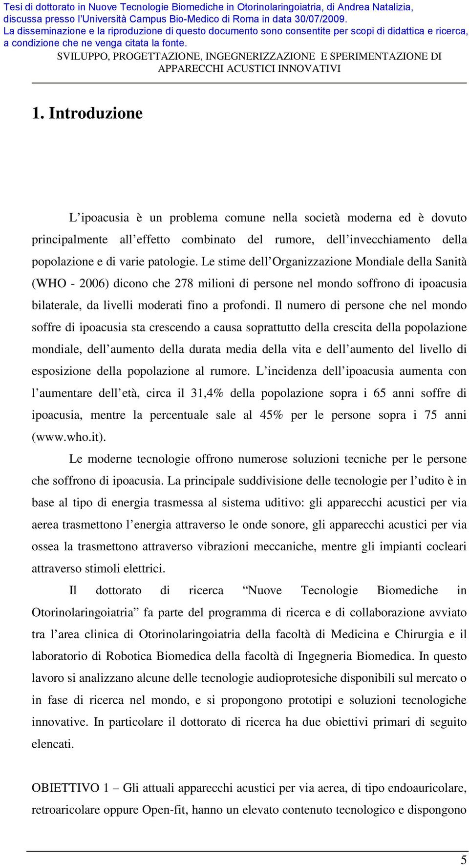 Il numero di persone che nel mondo soffre di ipoacusia sta crescendo a causa soprattutto della crescita della popolazione mondiale, dell aumento della durata media della vita e dell aumento del