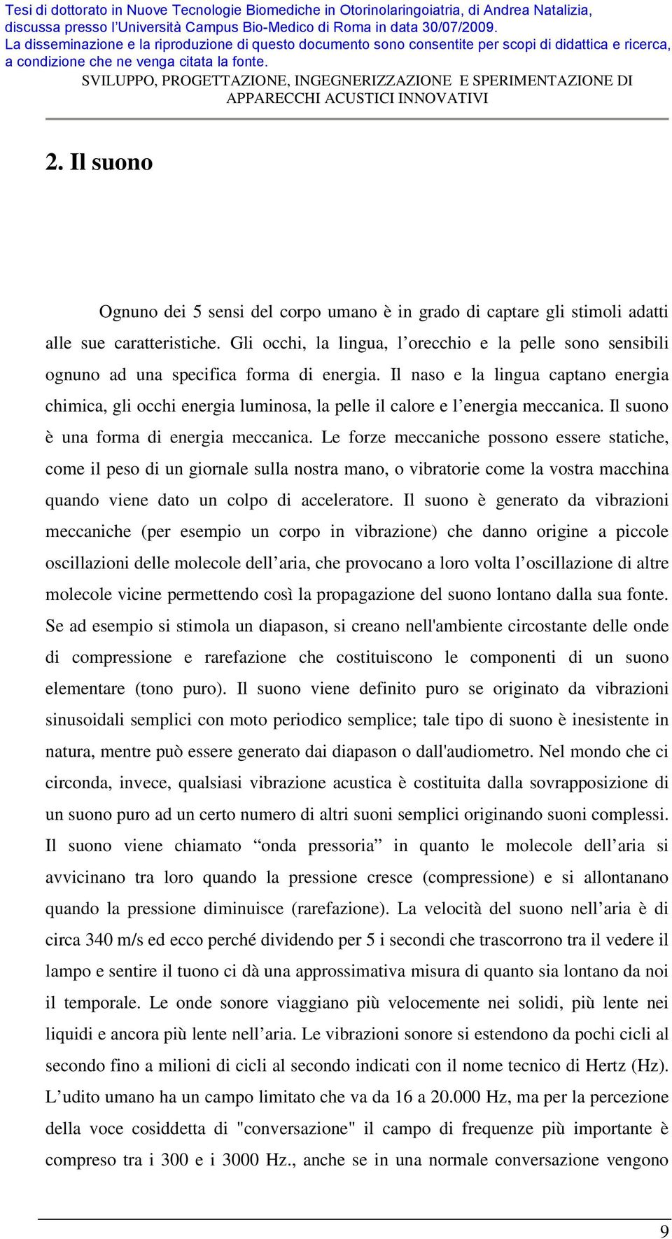 Il naso e la lingua captano energia chimica, gli occhi energia luminosa, la pelle il calore e l energia meccanica. Il suono è una forma di energia meccanica.