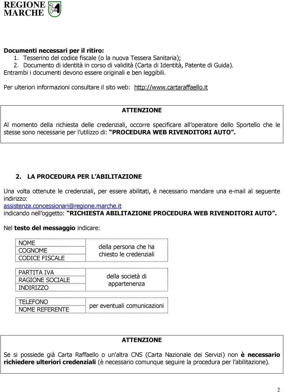 it ATTENZIONE Al momento della richiesta delle credenziali, occorre specificare all operatore dello Sportello che le stesse sono necessarie per l utilizzo di: PROCEDURA WEB RIVENDITORI AUTO. 2.