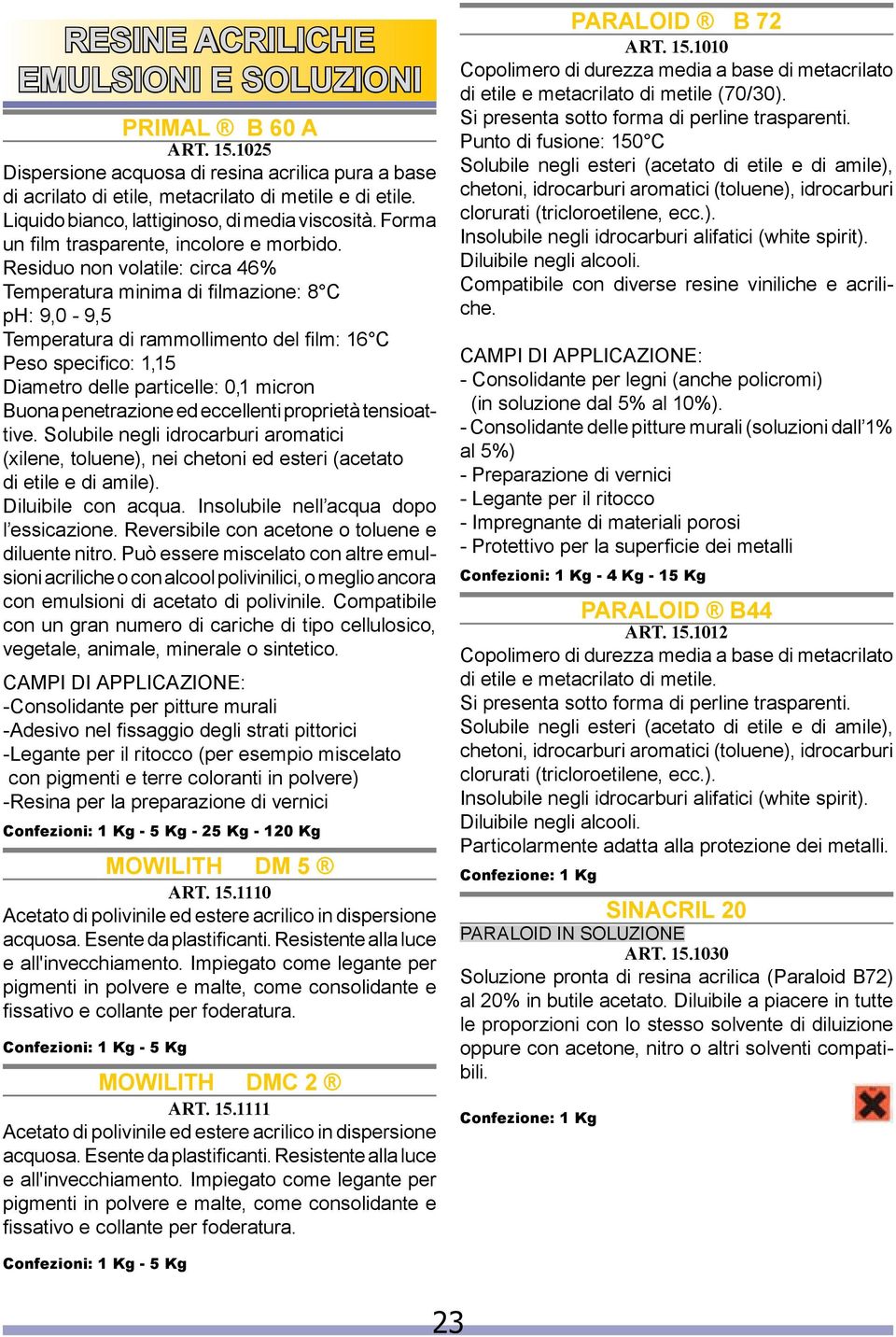 Residuo non volatile: circa 46% Temperatura minima di filmazione: 8 C ph: 9,0-9,5 Temperatura di rammollimento del film: 16 C Peso specifico: 1,15 Diametro delle particelle: 0,1 micron Buona