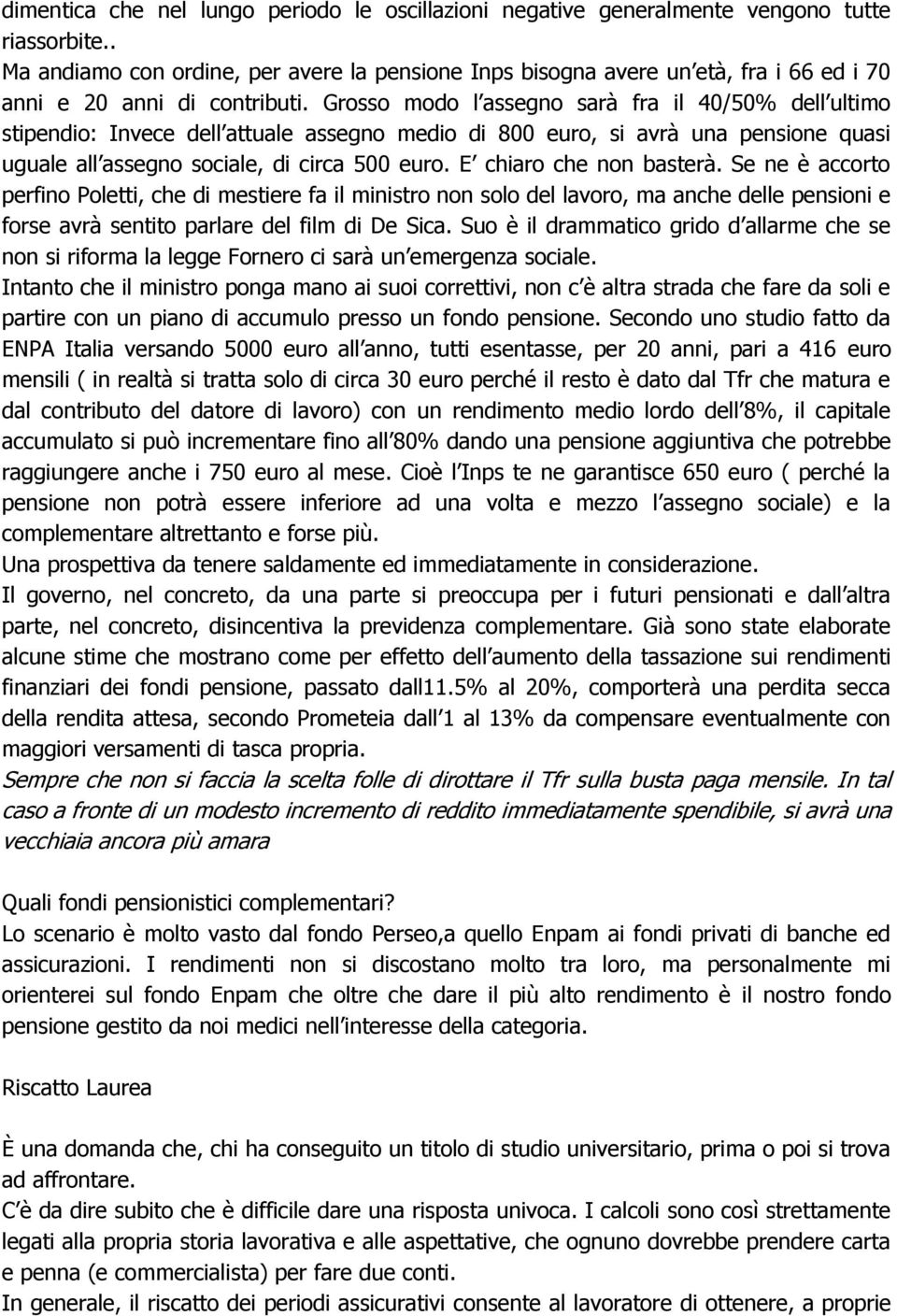 Grosso modo l assegno sarà fra il 40/50% dell ultimo stipendio: Invece dell attuale assegno medio di 800 euro, si avrà una pensione quasi uguale all assegno sociale, di circa 500 euro.