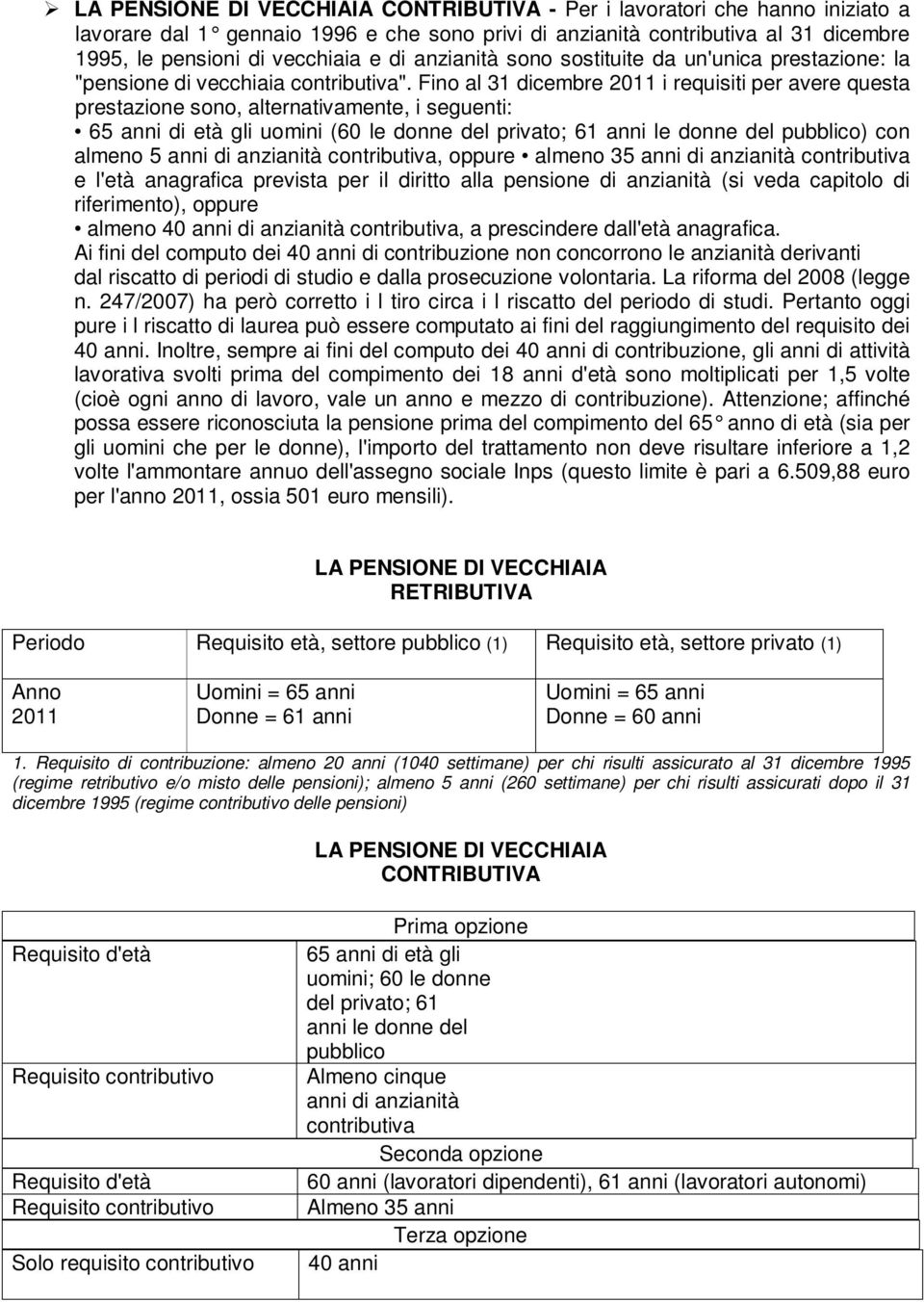 Fino al 31 dicembre 2011 i requisiti per avere questa prestazione sono, alternativamente, i seguenti: 65 anni di età gli uomini (60 le donne del privato; 61 anni le donne del pubblico) con almeno 5