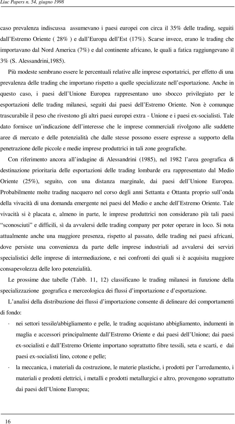 Più modeste sembrano essere le percentuali relative alle imprese esportatrici, per effetto di una prevalenza delle trading che importano rispetto a quelle specializzate nell esportazione.