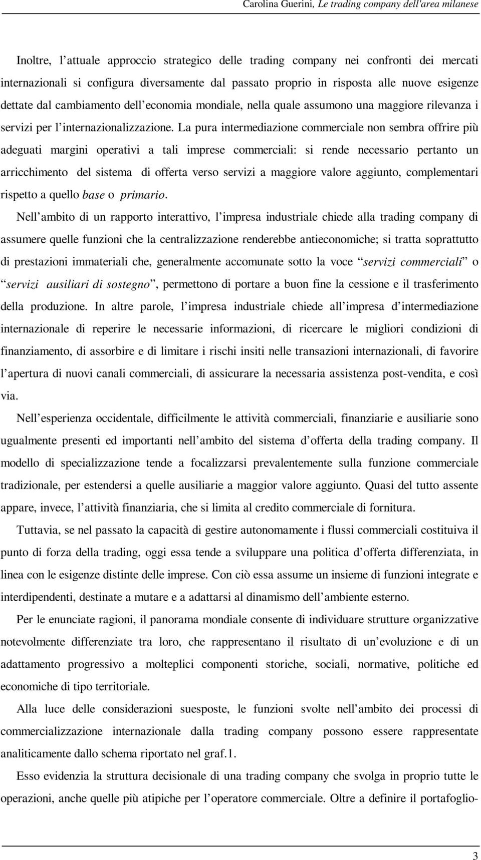 La pura intermediazione commerciale non sembra offrire più adeguati margini operativi a tali imprese commerciali: si rende necessario pertanto un arricchimento del sistema di offerta verso servizi a