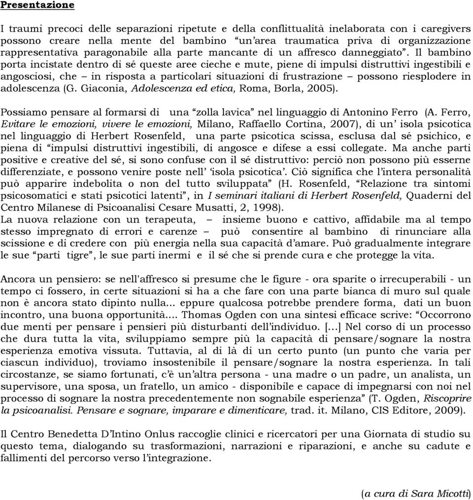 Il bambino porta incistate dentro di sé queste aree cieche e mute, piene di impulsi distruttivi ingestibili e angosciosi, che in risposta a particolari situazioni di frustrazione possono riesplodere