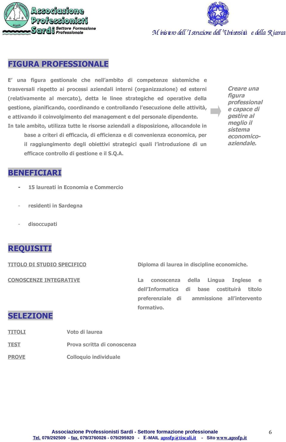 In tale ambito, utilizza tutte le risorse aziendali a disposizione, allocandole in base a criteri di efficacia, di efficienza e di convenienza economica, per il raggiungimento degli obiettivi