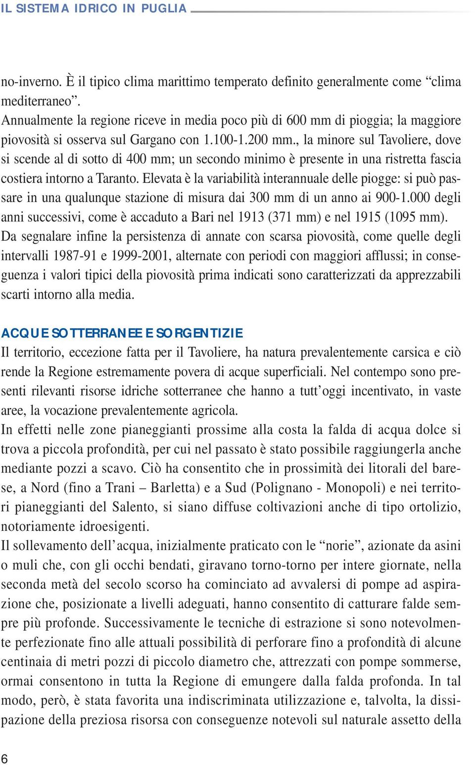 , la minore sul Tavoliere, dove si scende al di sotto di 400 mm; un secondo minimo è presente in una ristretta fascia costiera intorno a Taranto.