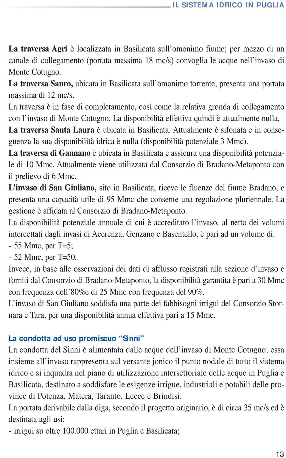 La traversa è in fase di completamento, così come la relativa gronda di collegamento con l invaso di Monte Cotugno. La disponibilità effettiva quindi è attualmente nulla.