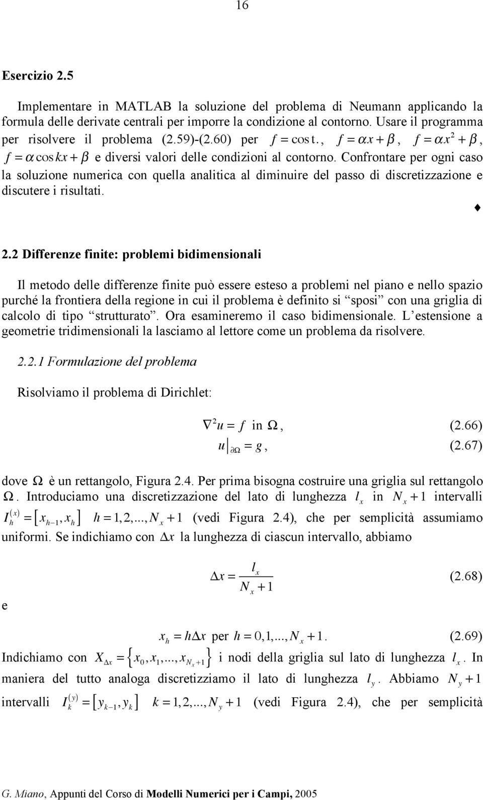 Confrontare per ogni caso la soluzione numerica con quella analitica al diminuire del passo di discretizzazione e discutere i risultati.