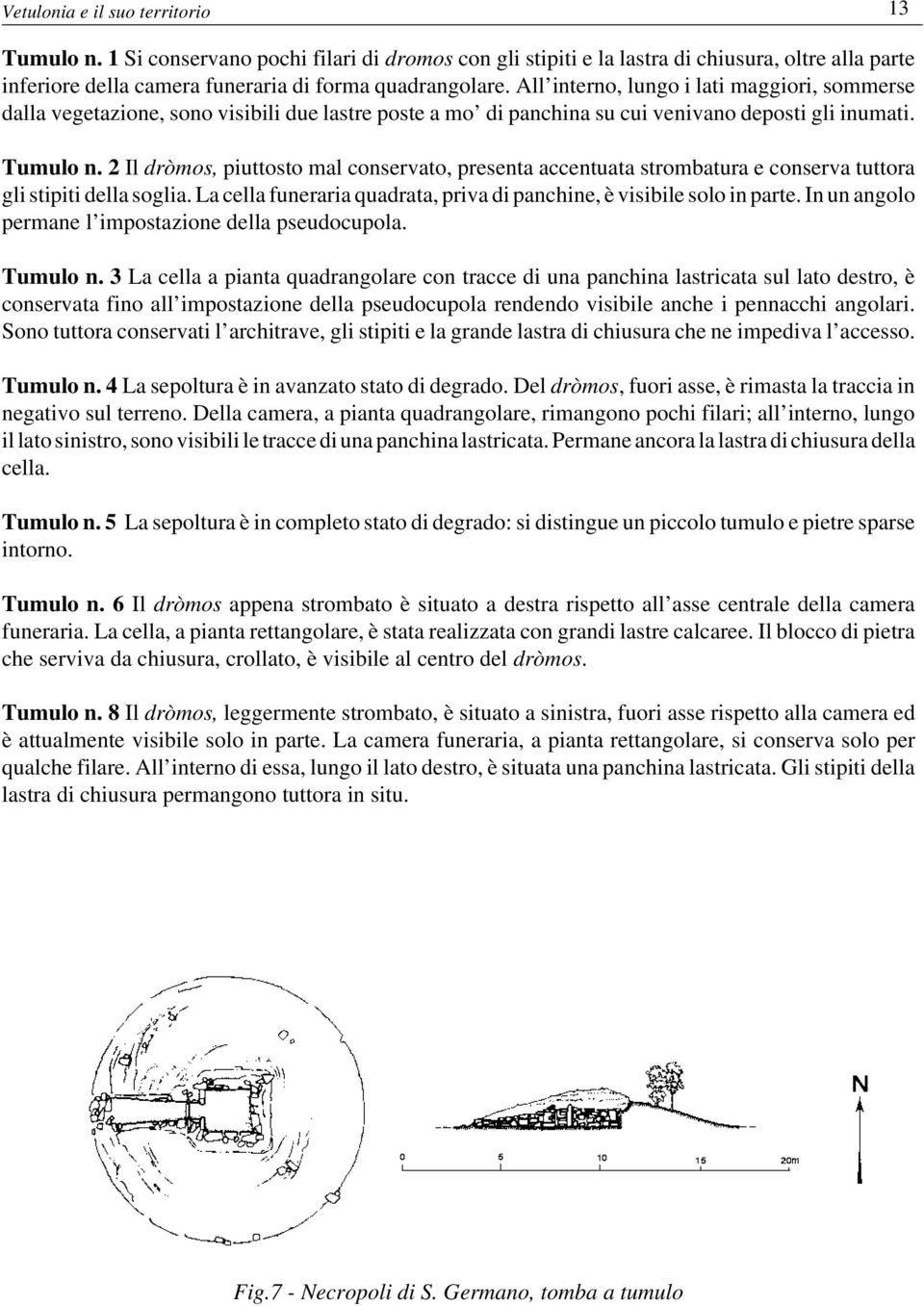 2 Il dròmos, piuttosto mal conservato, presenta accentuata strombatura e conserva tuttora gli stipiti della soglia. La cella funeraria quadrata, priva di panchine, è visibile solo in parte.