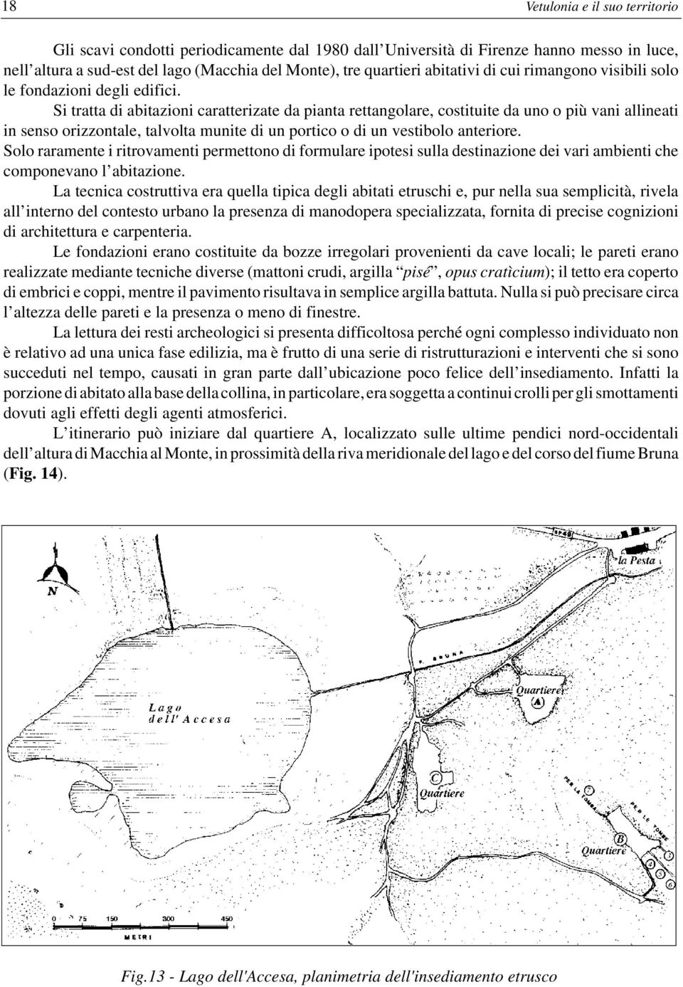 Si tratta di abitazioni caratterizate da pianta rettangolare, costituite da uno o più vani allineati in senso orizzontale, talvolta munite di un portico o di un vestibolo anteriore.