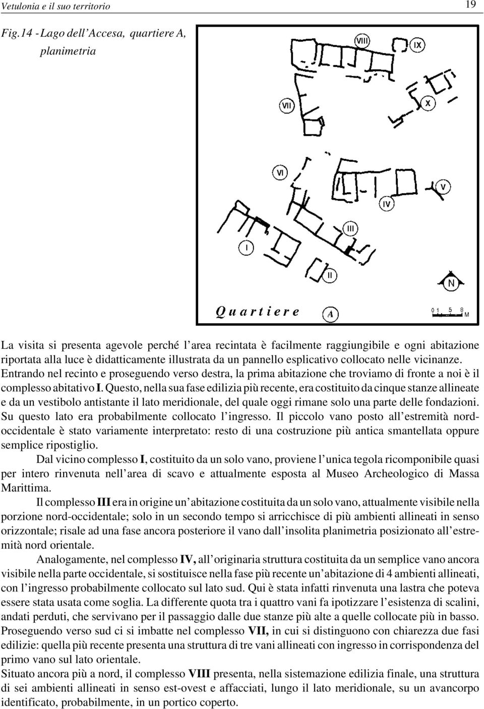 pannello esplicativo collocato nelle vicinanze. Entrando nel recinto e proseguendo verso destra, la prima abitazione che troviamo di fronte a noi è il complesso abitativo I.