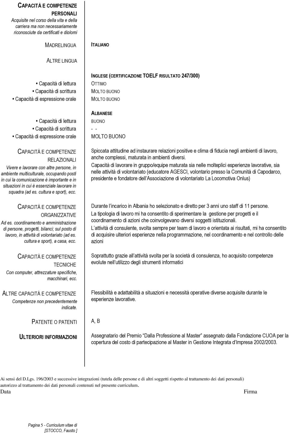 Capacità di lettura BUONO Capacità di scrittura - - Capacità di espressione orale MOLTO BUONO RELAZIONALI Vivere e lavorare con altre persone, in ambiente multiculturale, occupando posti in cui la