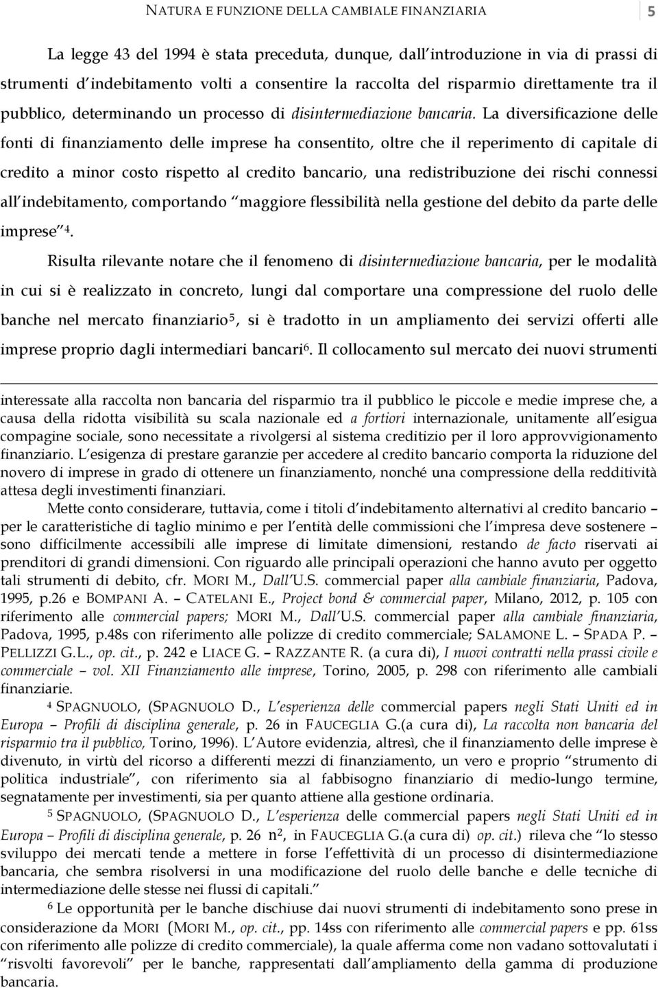 La diversificazione delle fonti di finanziamento delle imprese ha consentito, oltre che il reperimento di capitale di credito a minor costo rispetto al credito bancario, una redistribuzione dei