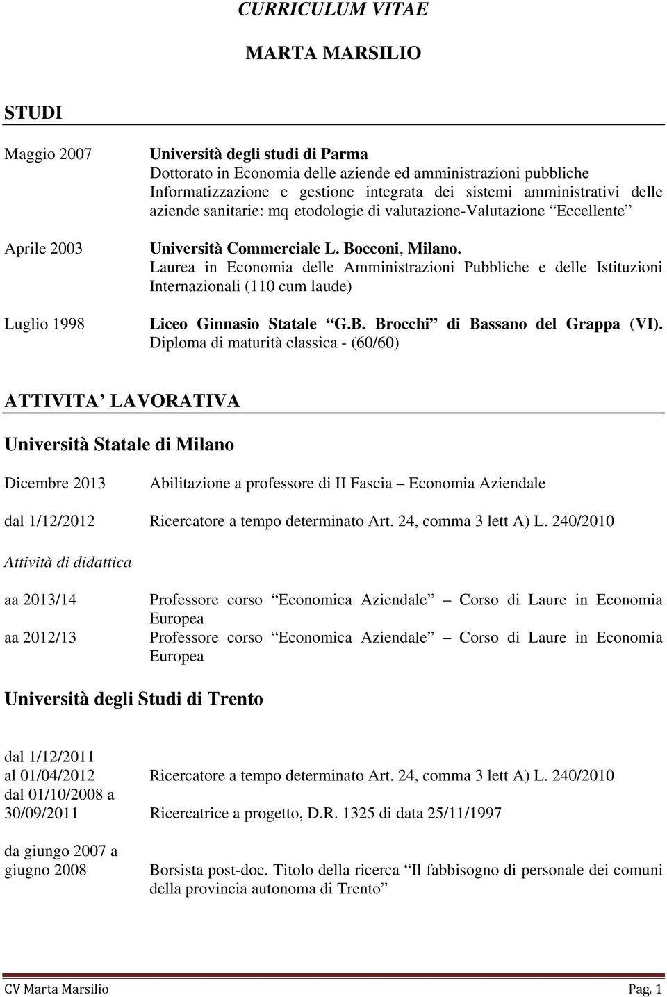 Laurea in Economia delle Amministrazioni Pubbliche e delle Istituzioni Internazionali (110 cum laude) Liceo Ginnasio Statale G.B. Brocchi di Bassano del Grappa (VI).