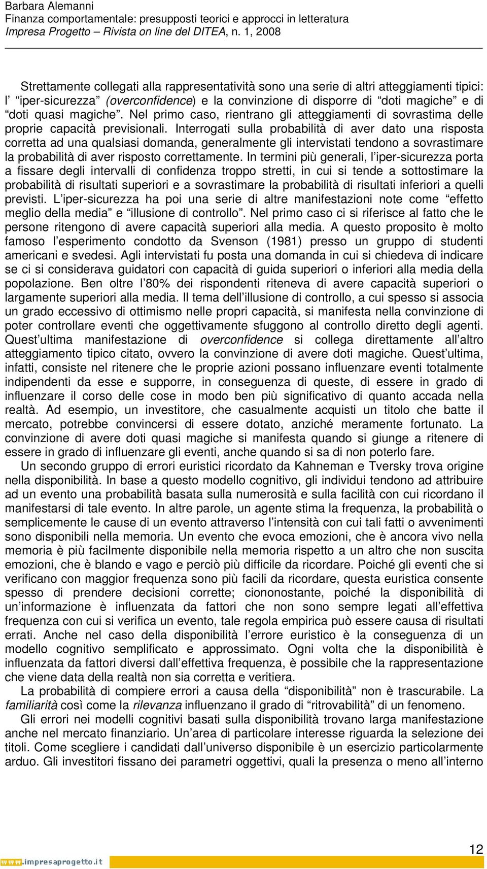 Interrogati sulla probabilità di aver dato una risposta corretta ad una qualsiasi domanda, generalmente gli intervistati tendono a sovrastimare la probabilità di aver risposto correttamente.