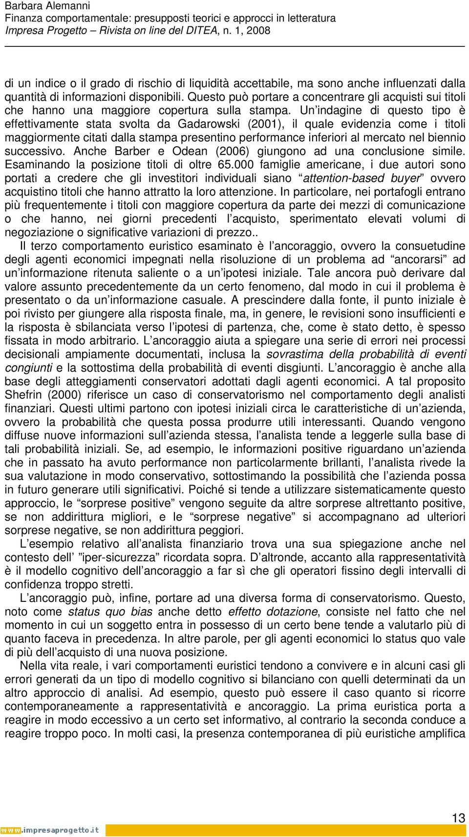 Un indagine di questo tipo è effettivamente stata svolta da Gadarowski (2001), il quale evidenzia come i titoli maggiormente citati dalla stampa presentino performance inferiori al mercato nel