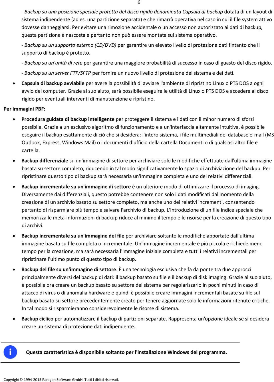 Per evitare una rimozione accidentale o un accesso non autorizzato ai dati di backup, questa partizione è nascosta e pertanto non può essere montata sul sistema operativo.