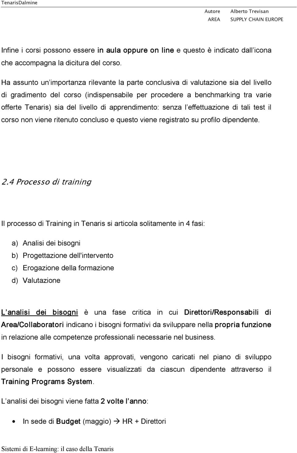 di apprendimento: senza l effettuazione di tali test il corso non viene ritenuto concluso e questo viene registrato su profilo dipendente. 2.