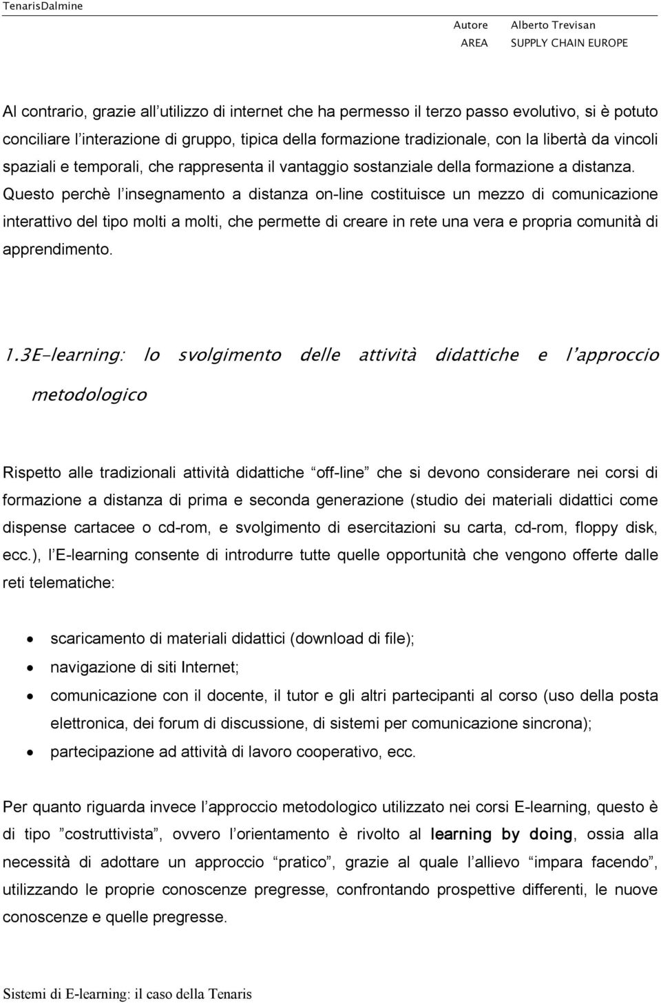 Questo perchè l insegnamento a distanza on line costituisce un mezzo di comunicazione interattivo del tipo molti a molti, che permette di creare in rete una vera e propria comunità di apprendimento.