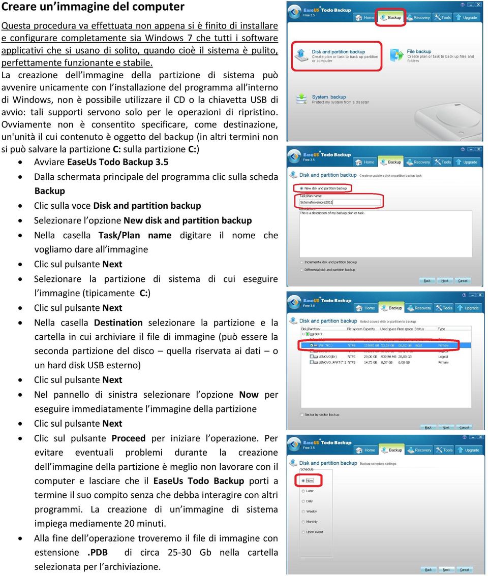 La creazione dell immagine della partizione di sistema può avvenire unicamente con l installazione del programma all interno di Windows, non è possibile utilizzare il CD o la chiavetta USB di avvio: