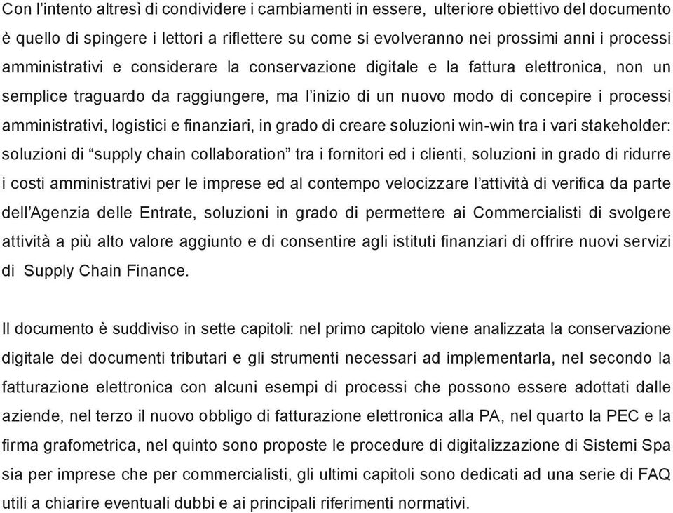 logistici e finanziari, in grado di creare soluzioni win-win tra i vari stakeholder: soluzioni di supply chain collaboration tra i fornitori ed i clienti, soluzioni in grado di ridurre i costi