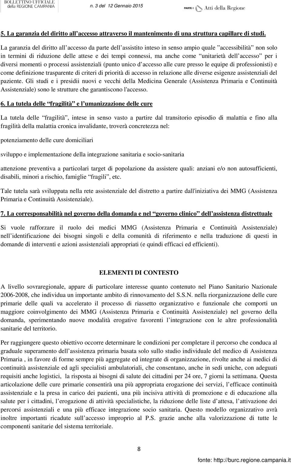 accesso per i diversi momenti o processi assistenziali (punto unico d accesso alle cure presso le equipe di professionisti) e come definizione trasparente di criteri di priorità di accesso in