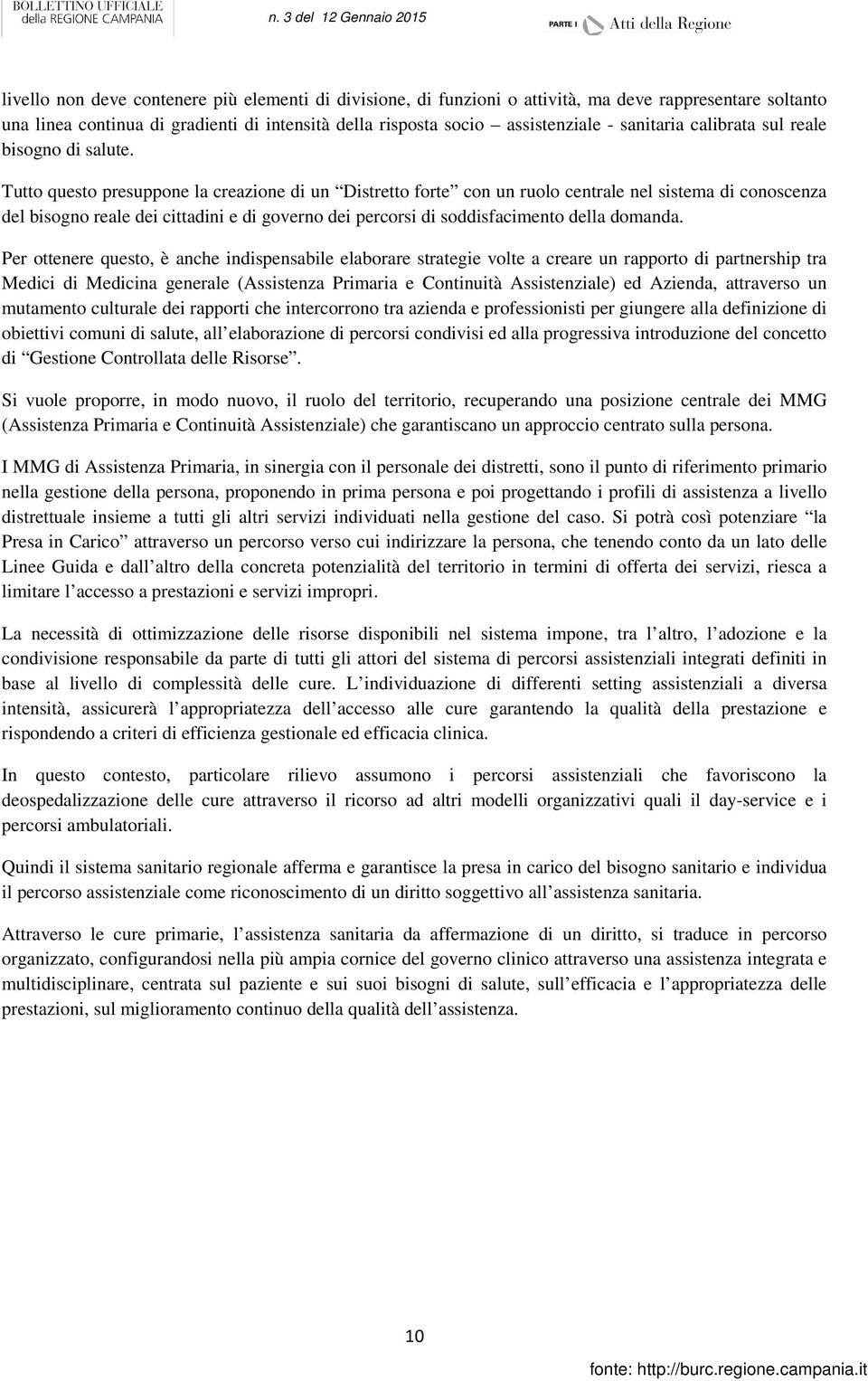 Tutto questo presuppone la creazione di un Distretto forte con un ruolo centrale nel sistema di conoscenza del bisogno reale dei cittadini e di governo dei percorsi di soddisfacimento della domanda.