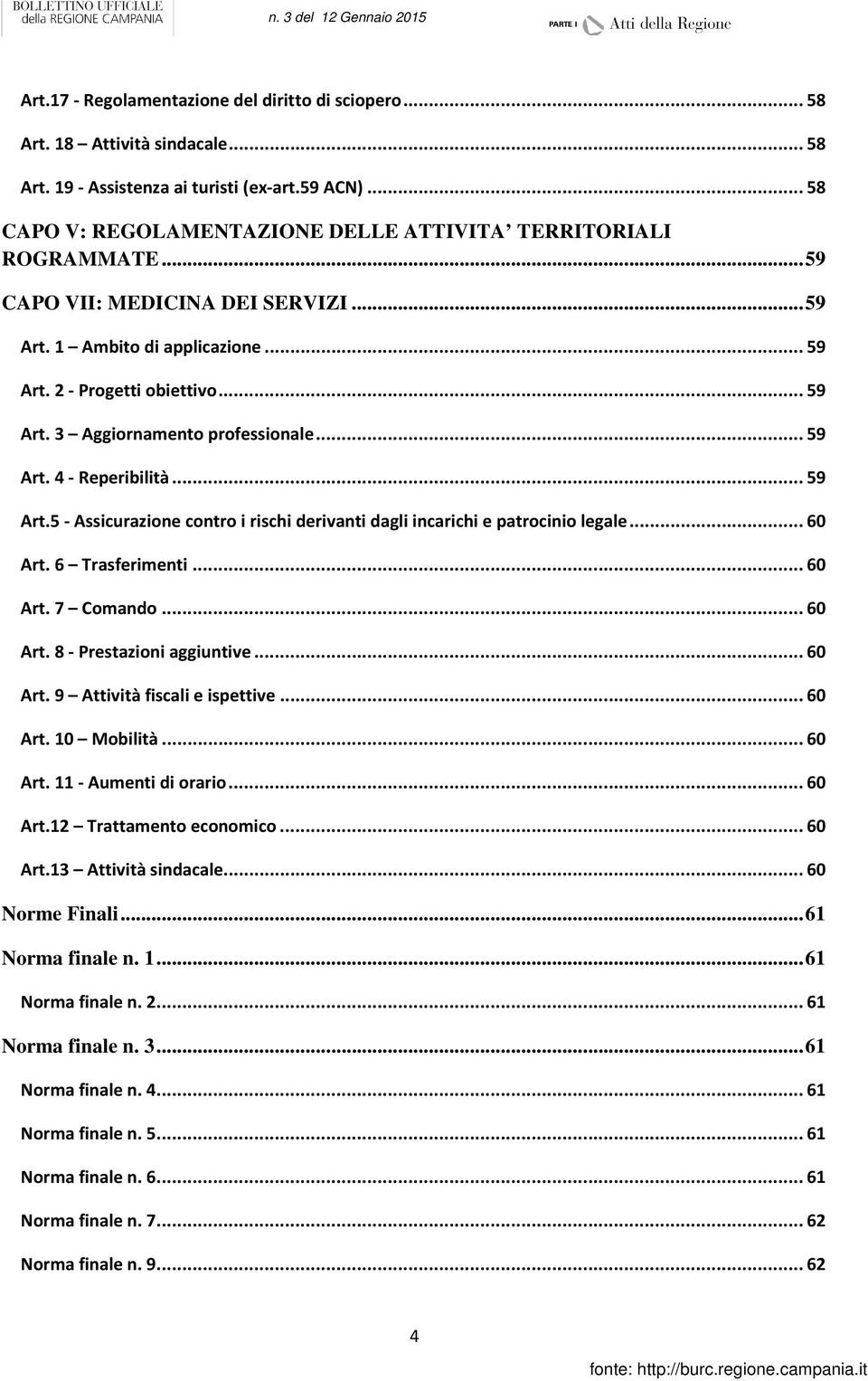 .. 59 Art. 4 - Reperibilità... 59 Art.5 - Assicurazione contro i rischi derivanti dagli incarichi e patrocinio legale... 60 Art. 6 Trasferimenti... 60 Art. 7 Comando... 60 Art. 8 - Prestazioni aggiuntive.