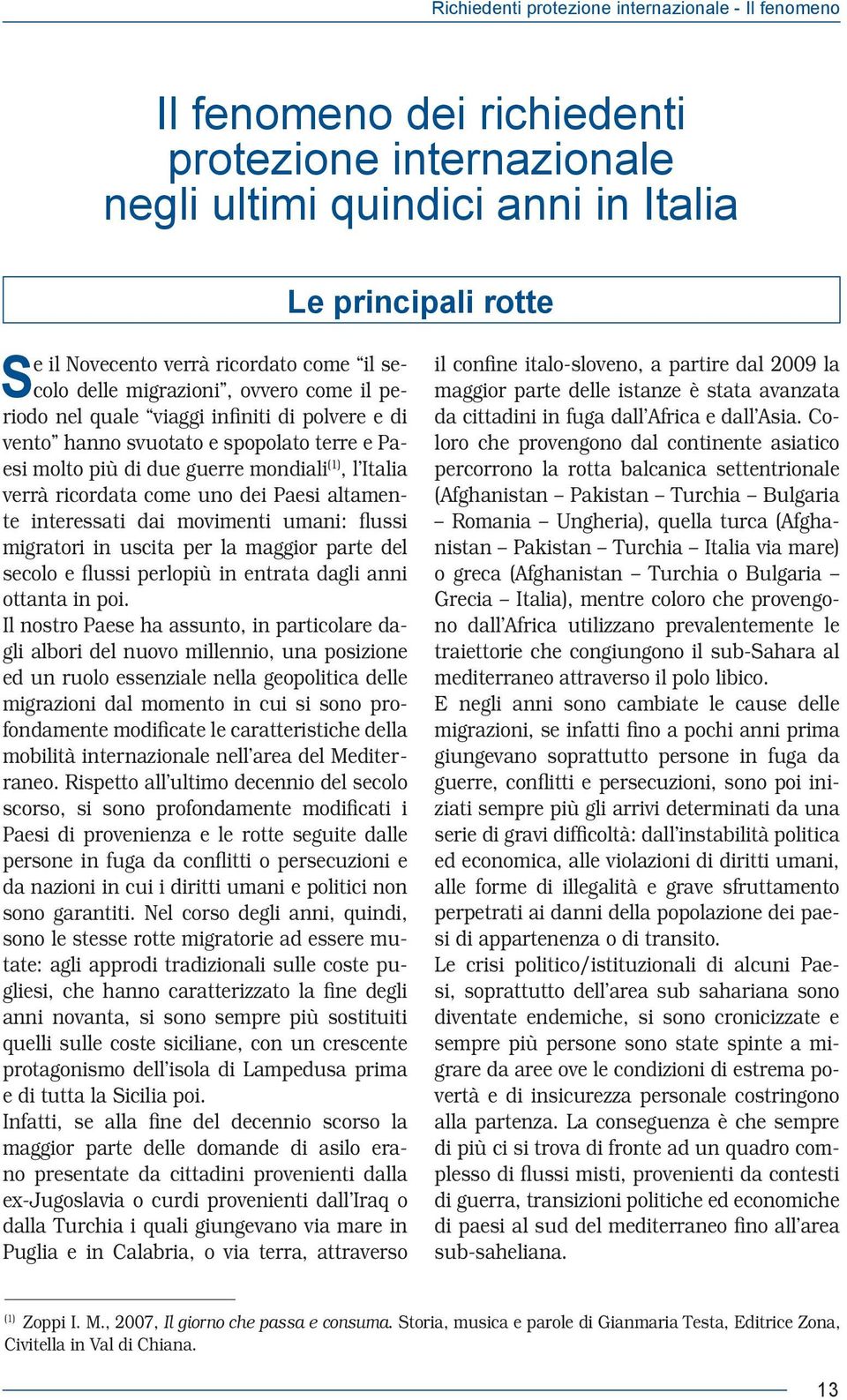 Paesi altamente interessati dai movimenti umani: flussi migratori in uscita per la maggior parte del secolo e flussi perlopiù in entrata dagli anni ottanta in poi.