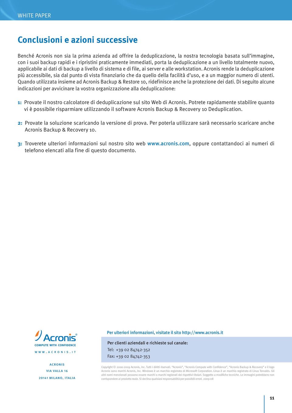 Acronis rende la deduplicazione più accessibile, sia dal punto di vista finanziario che da quello della facilità d uso, e a un maggior numero di utenti.