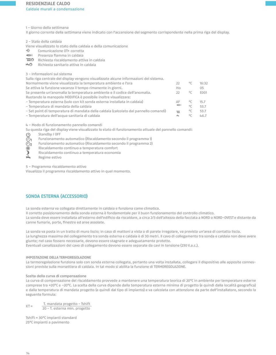 2 - Stato della caldaia Viene visualizzato lo stato della caldaia e della comunicazione Comunicazione OT+ corretta Presenza fiamma in caldaia Richiesta riscaldamento attiva in caldaia Richiesta