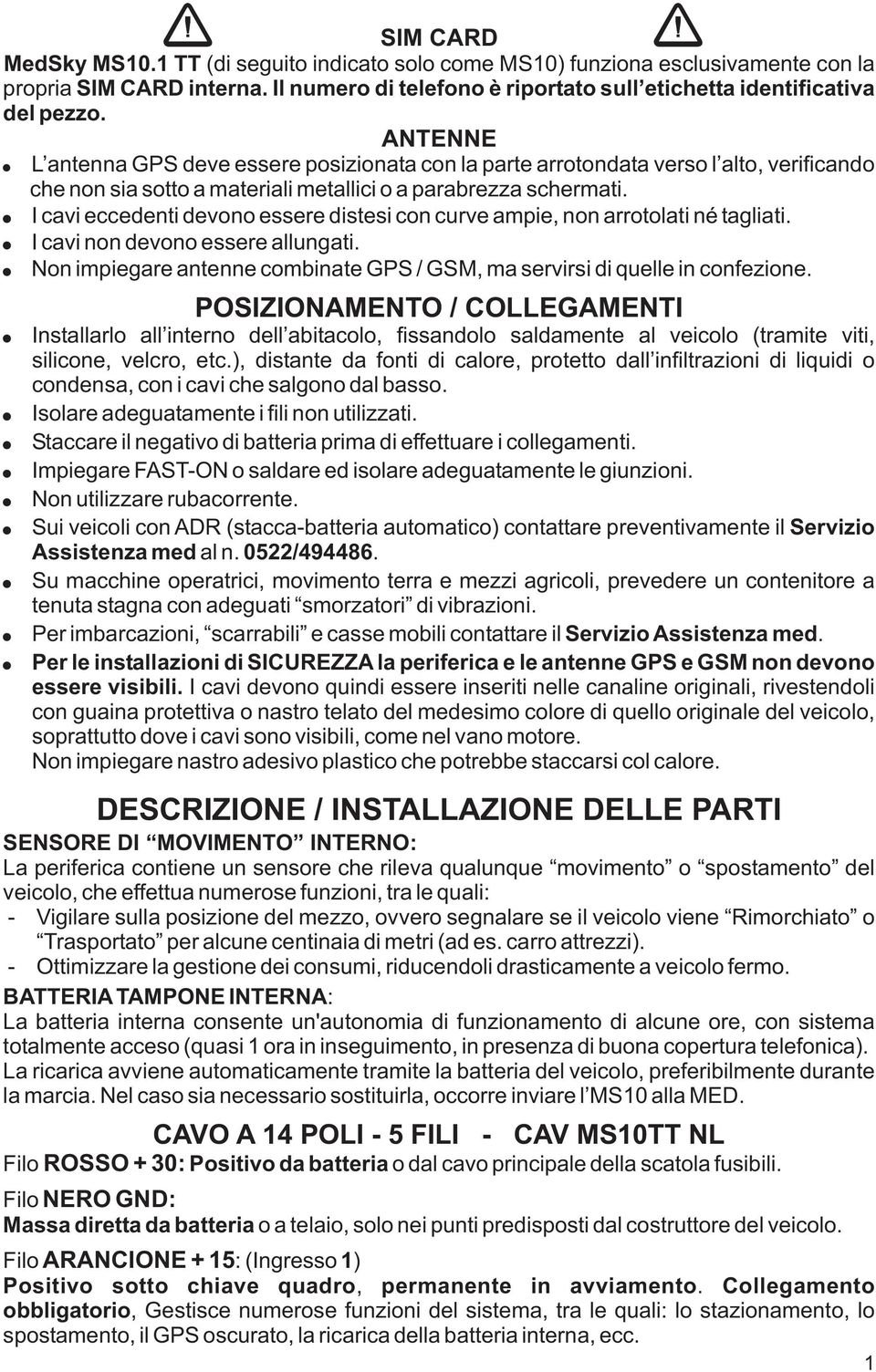 I cavi eccedenti devono essere distesi con curve ampie, non arrotolati né tagliati. I cavi non devono essere allungati. Non impiegare antenne combinate GPS / GSM, ma servirsi di quelle in confezione.