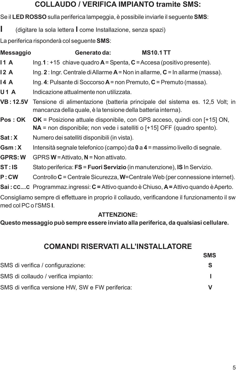 Centrale di Allarme A = Non in allarme, C = In allarme (massa). I 4 A Ing. 4: Pulsante di Soccorso A = non Premuto, C = Premuto (massa). U 1 A VB : 12.