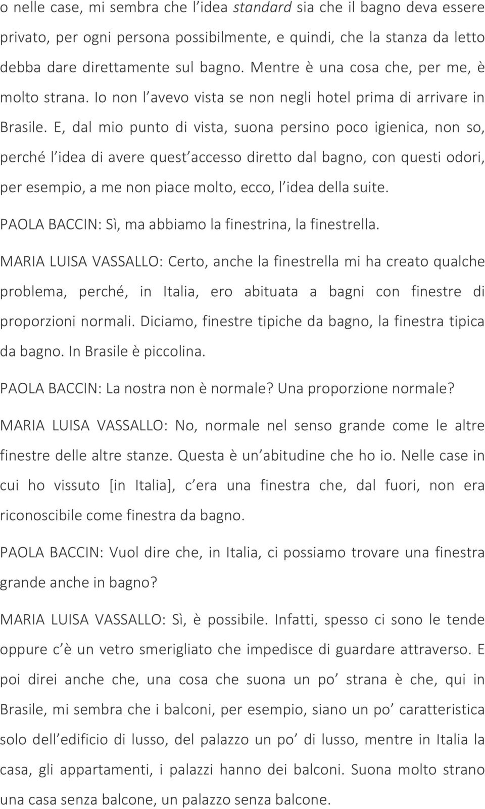 E, dal mio punto di vista, suona persino poco igienica, non so, perché l idea di avere quest accesso diretto dal bagno, con questi odori, per esempio, a me non piace molto, ecco, l idea della suite.