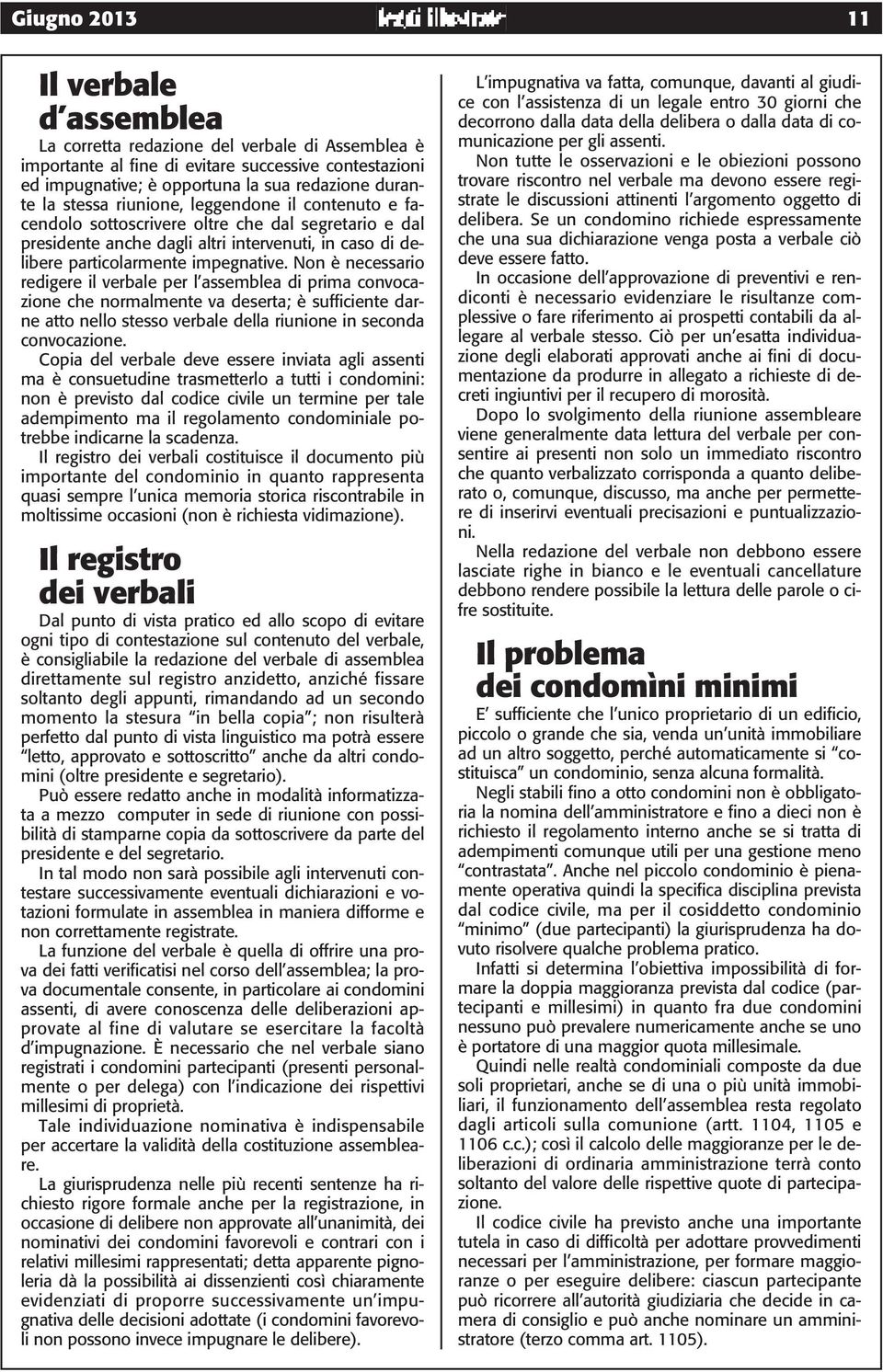 Non è necessario redigere il verbale per l assemblea di prima convocazione che normalmente va deserta; è sufficiente darne atto nello stesso verbale della riunione in seconda convocazione.