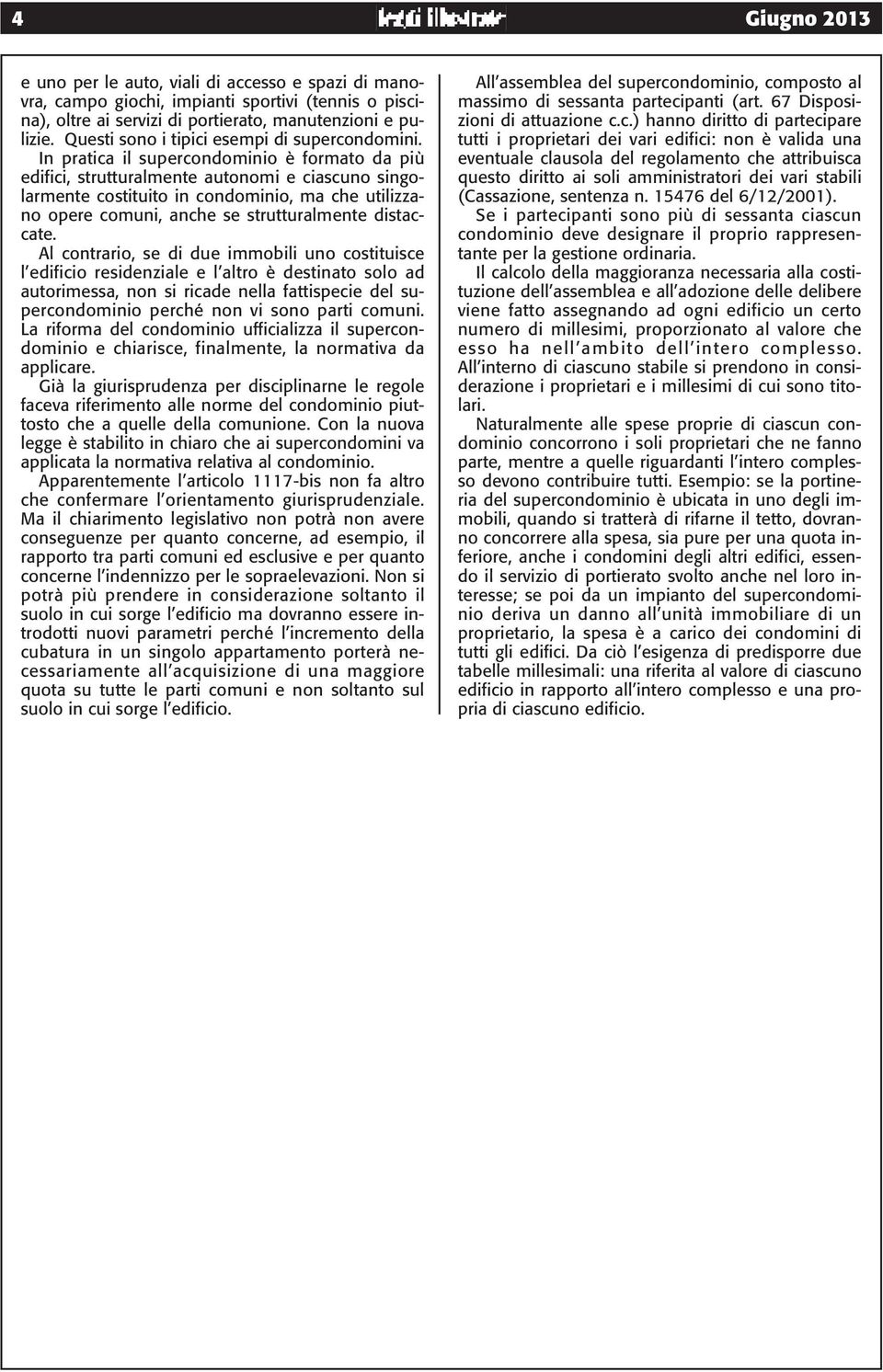 In pratica il supercondominio è formato da più edifici, strutturalmente autonomi e ciascuno singolarmente costituito in condominio, ma che utilizzano opere comuni, anche se strutturalmente distaccate.